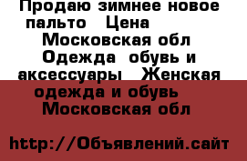 Продаю зимнее новое пальто › Цена ­ 6 000 - Московская обл. Одежда, обувь и аксессуары » Женская одежда и обувь   . Московская обл.